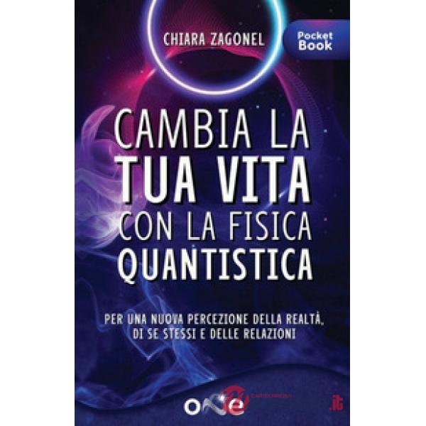 Cambia la tua vita con la fisica quantistica. Per una nuova percezione della realtà, di se stessi e delle relazioni