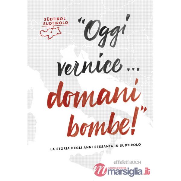 Oggi vernice... domani bombe! La storia degli anni sessanta in Sudtirolo