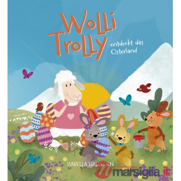 Wolli Trolly entdeckt das Osterland. Eine Südtiroler Ostergeschichte. Ediz. illustrata