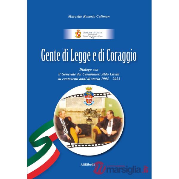 Gente di Legge e di Coraggio. Dialogo con il Generale dei Caraibinieri Aldo Lisetti su centoventi anni di storia 1904-2023