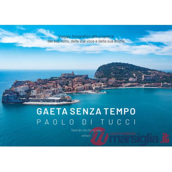 Gaeta senza tempo. Viaggio fotografico alla scoperta del suo volto, della sua voce e della sua anima. Ediz. illustrata