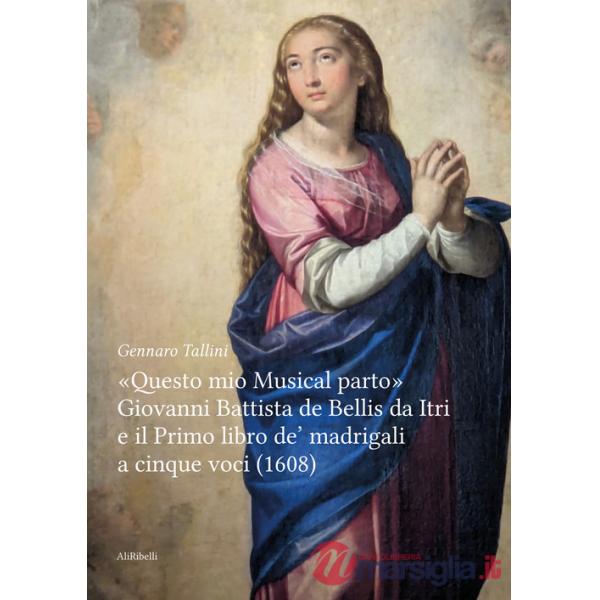 «Questo mio musical parto». Giovanni Battista de Bellis da Itri e il Primo libro de' madrigali a cinque voci (1608)