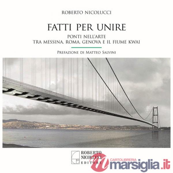 Fatti per unire. Ponti nell'arte tra Messina, Roma, Genova e il fiume Kwai. Ediz. italiana e inglese