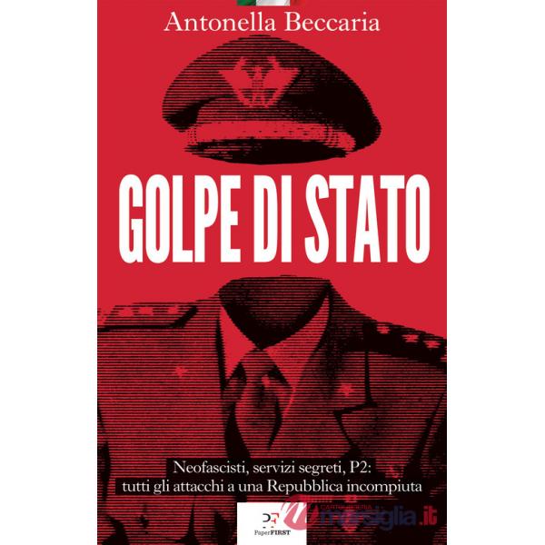 Golpe di Stato. Neofascisti, servizi segreti, P2: tutti gli attacchi a una Repubblica incompiuta