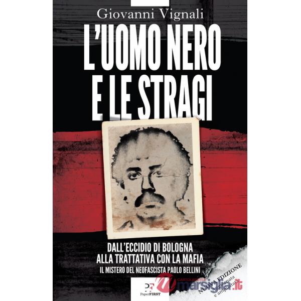 Uomo nero e le stragi. Dall'eccidio di Bologna alla Trattativa con la mafia. Il mistero del neofascista Paolo Bellini. Nuova edi