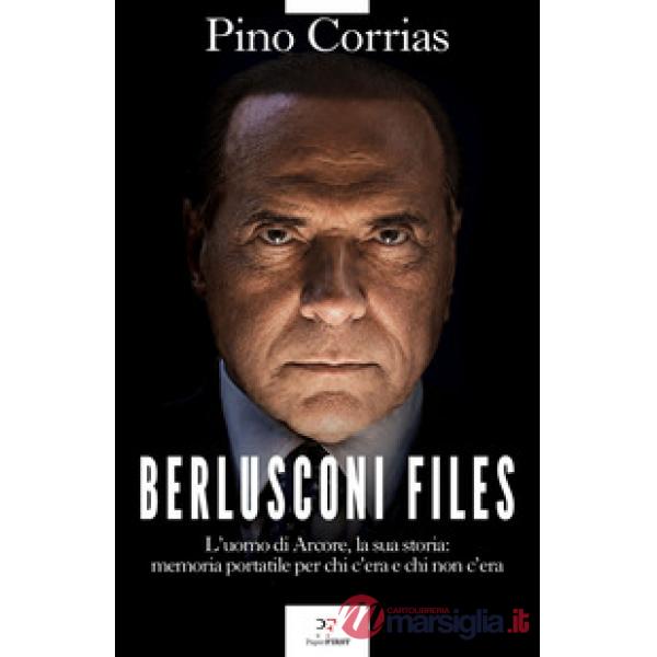 Berlusconi files. L'uomo di Arcore, la sua storia: memoria portatile per chi c'era e chi non c'era