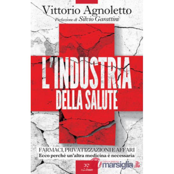 Industria della salute. Farmaci, privatizzazioni e affari. Ecco perché un'altra medicina è necessaria (L')