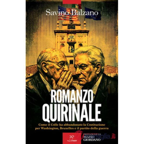 Romanzo Quirinale. Come il Colle ha abbandonato la Costituzione per Washington, Bruxelles e il partito della guerra