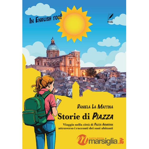 Storie di Piazza. Guida insolita di Piazza Armerina attraverso i racconti dei suoi abitanti tra realtà e... fantasia!