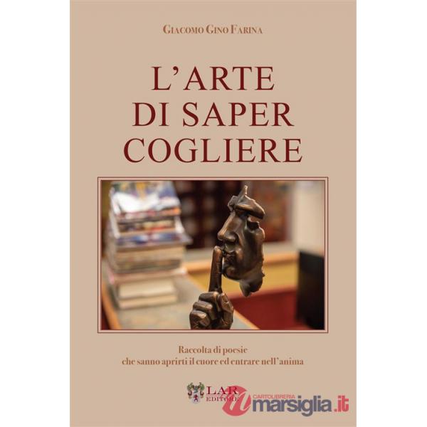Arte di saper cogliere. Raccolta di poesie che sanno aprirti il cuore ed entrare nell'anima (L')
