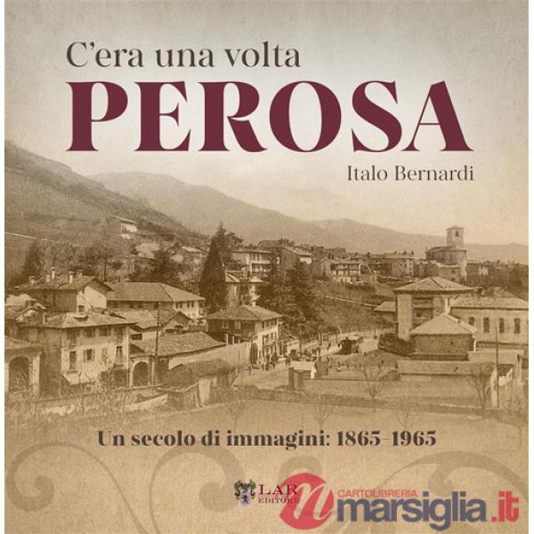 C'era una volta Perosa. Un secolo di immagini 1865-1965. Ediz. illustrata