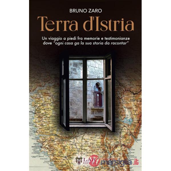Terra d'Istria. Un viaggio a piedi fra memorie e testimonianze dove «ogni casa ga la sua storia da racontar»