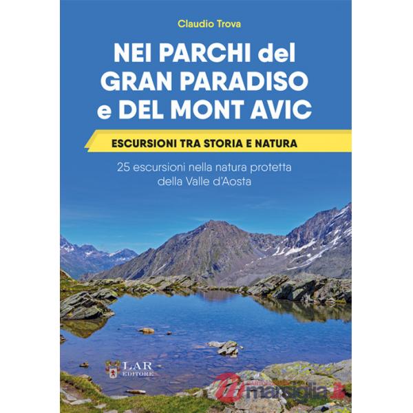 Nei parchi del Gran Paradiso e del Mont Avic. Escursioni tra storia e natura. 25 escursioni nella natura protetta della Valle d'