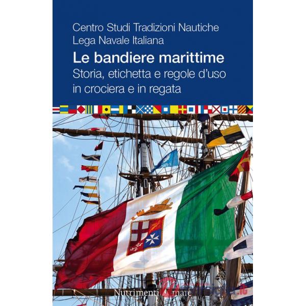 Bandiere marittime. Storia, etichetta e regole d'uso in crociera e in regata (Le)