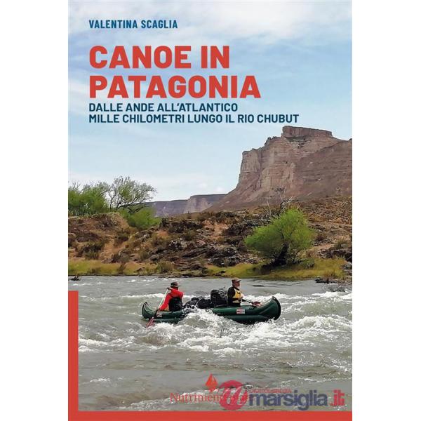 Canoe in Patagonia. Dalle Ande all'Atlantico mille chilometri lungo il Rio Chubut