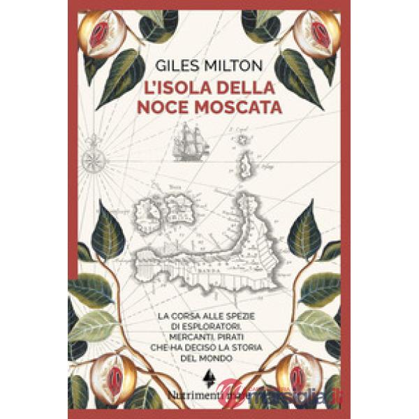 Isola della noce moscata. La corsa alle spezie di esploratori, mercanti, pirati che ha deciso la storia del mondo (L')