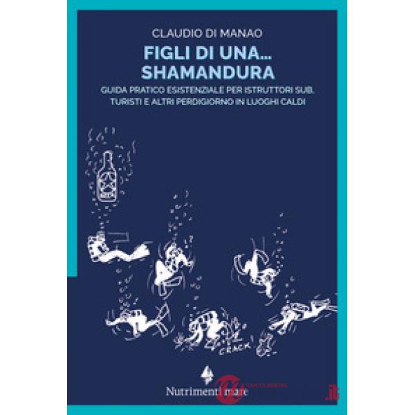 Figli di una shamandura. Guida pratico esistenziale per istruttori sub, turisti e altri perdigiorno in luoghi caldi