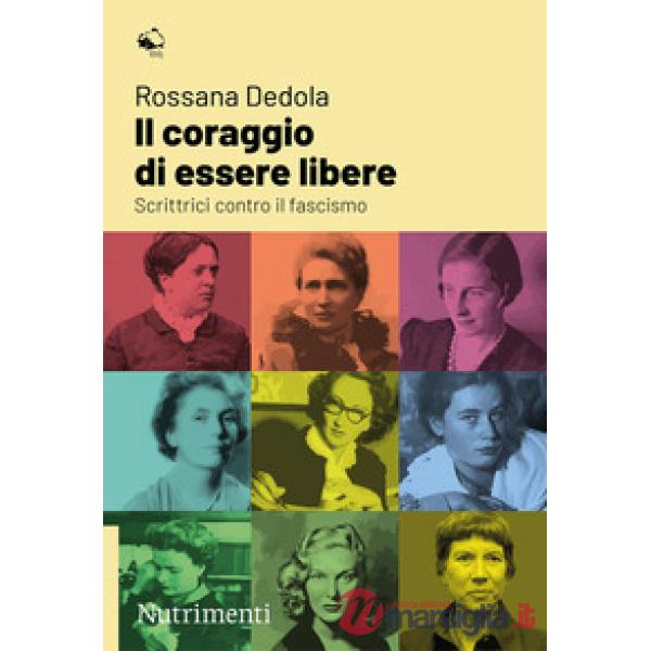 Coraggio di essere libere. Scrittrici contro il fascismo (Il)