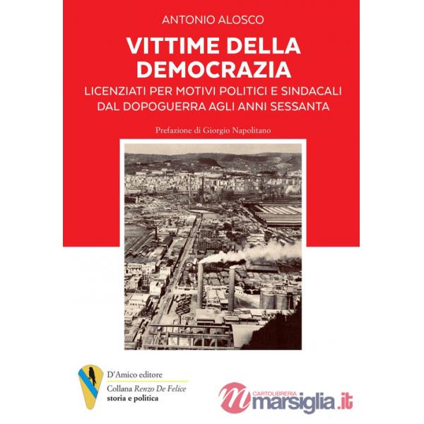 Vittime della democrazia. Licenziati per motivi politici e sindacali dal dopoguerra agli anni Sessanta