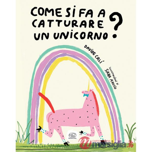 Come si fa a catturare un unicorno? Ediz. a colori