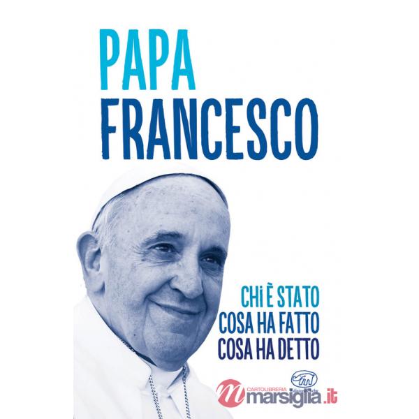 Papa Francesco. Chi è stato, cosa ha fatto, cosa ha detto