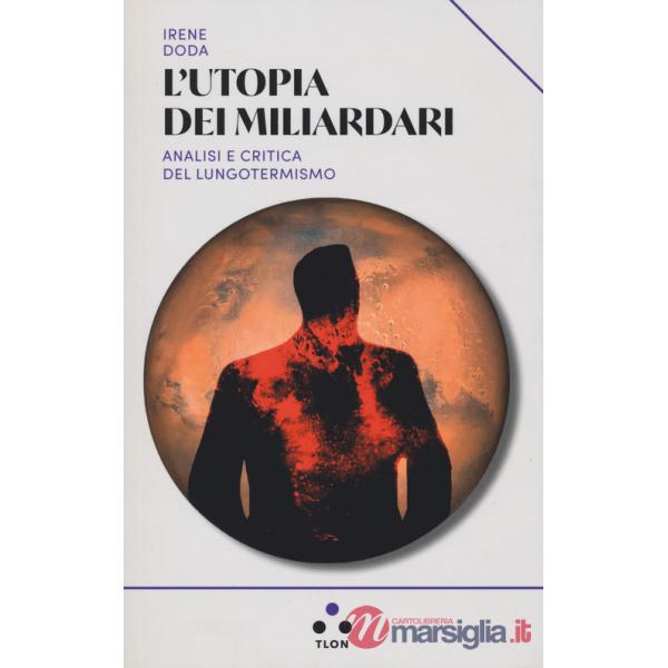 Utopia dei miliardari. Analisi e critica del lungotermismo (L')