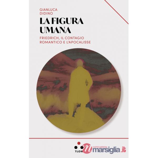 Figura umana. Friedrich, il contagio romantico e l'apocalisse (La)