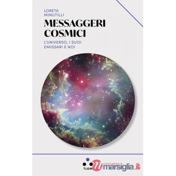 Messaggeri cosmici. L'universo, i suoi emissari e noi