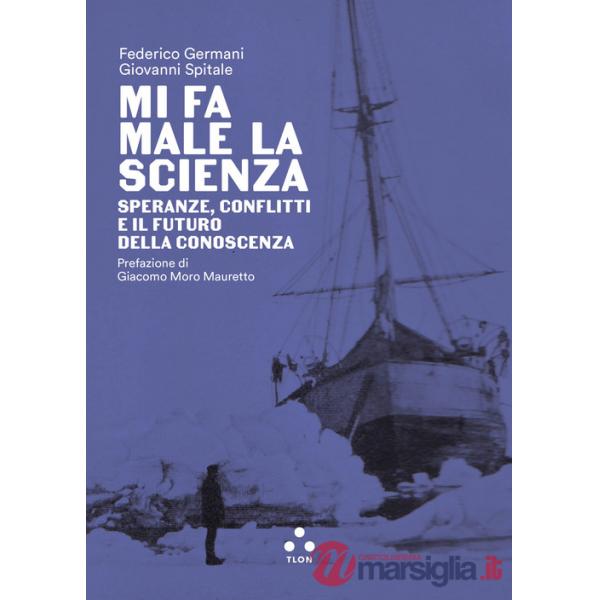 Mi fa male la scienza. Speranze, conflitti e il futuro della conoscenza