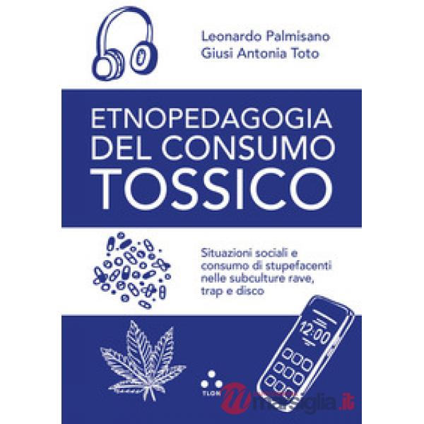 Etnopedagogia del consumo tossico. Situazioni sociali e consumo di stupefacenti nelle subculture rave, trap e disco