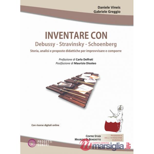 Inventare con Debussy, Stravinsky, Schoenberg. Storia, analisi e proposte didattiche per improvvisare e comporre. Con File audio