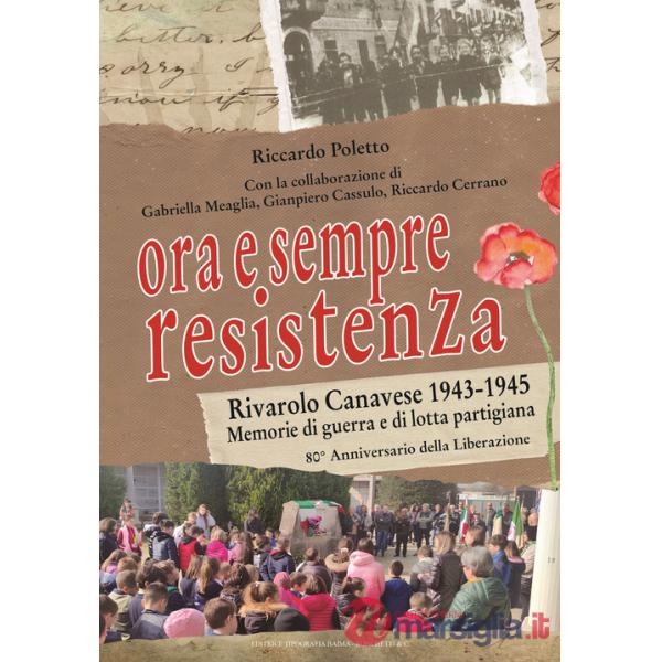 Ora e sempre Resistenza. Rivarolo Canavese 1943-1945. Memorie di guerra e di lotta partigiana. 80° anniversario della Liberazion