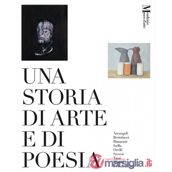 Storia di arte e di poesia. Arcangeli, Bertolucci, Biamonti, Isella, Orelli, Sereni, Tassi, Testori e i loro artisti. Catalogo d