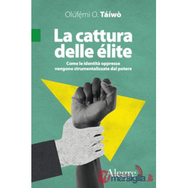 Cattura delle élite. Come le identità oppresse vengono strumentalizzate dal potere (La)