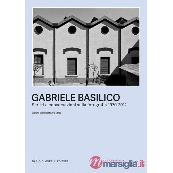 Gabriele Basilico. Scritti e conversazioni sulla fotografia 1970-2012