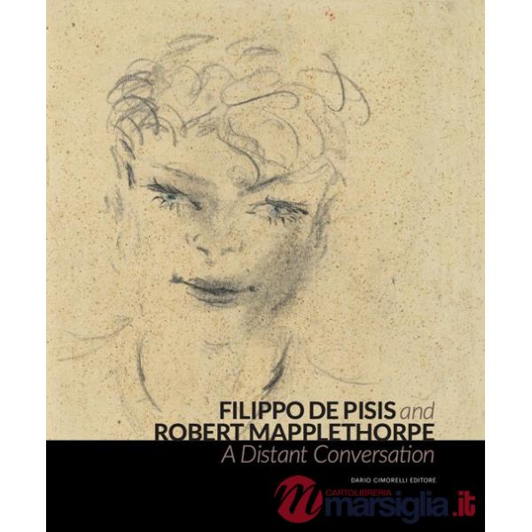 Filippo de Pisis and Robert Mapplethorpe. A Distant Conversation. Ediz. italiana e inglese