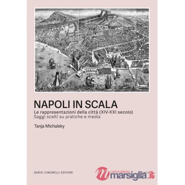 Napoli in scala. Le rappresentazioni della città (XIV-XXI secolo). Saggi scelti su pratiche e media