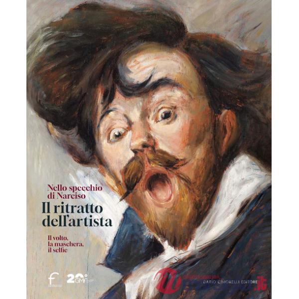 Ritratto dell'artista. Nello specchio di Narciso. Il volto, la maschera, il selfie. Catalogo della mostra (Forlì, 22 febbraio-29