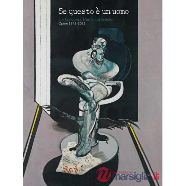 Se questo è un uomo. L'arte ricorda. L'umanità resiste. Opere 1945-2025. Ediz. illustrata