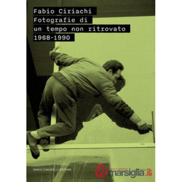 Fabio Ciriachi. Fotografie di un tempo non ritrovato 1968-1990