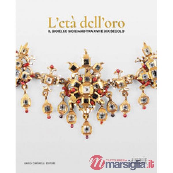 Età dell'oro. Il gioiello siciliano tra XVII e XIX secolo. Opere, collezionismo e contesti per l'oreficeria contemporanea (L')