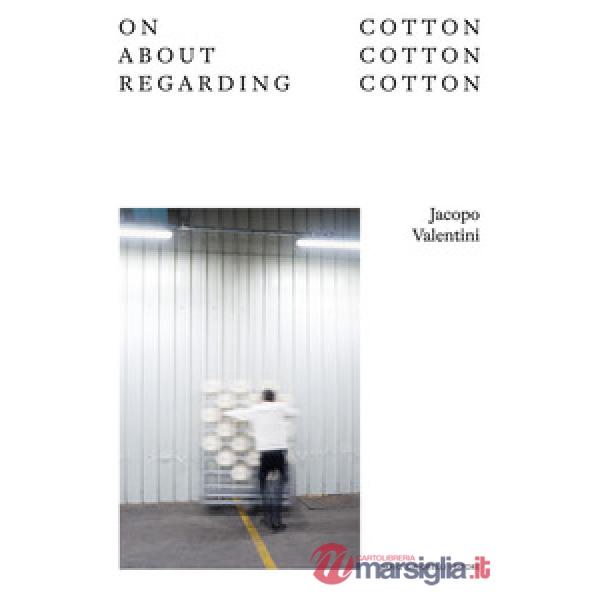 Jacopo Valentini. On cotton, about cotton, regarding cotton. Ediz. italiana e inglese