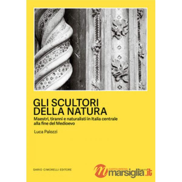 Scultori della natura. Maestri, tiranni e naturalisti in Italia centrale alla fine del Medioevo (Gli)