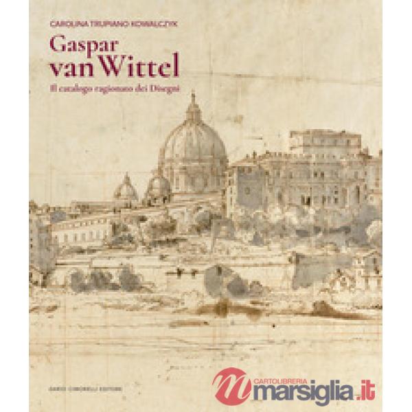 Gaspar Van Wittel. Il catalogo ragionato dei disegni. Ediz. a colori