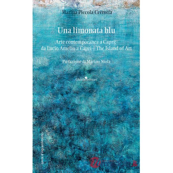 Limonata blu. Arte contemporanea a Capri: da Lucio Amelio a Capri. The island of art (Una)