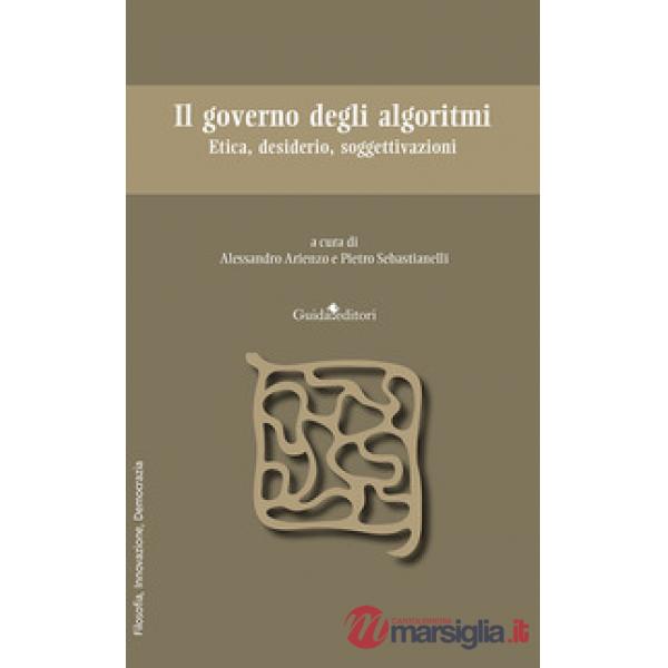 Governo degli algoritmi. Etica, desiderio, soggettivazioni (Il)
