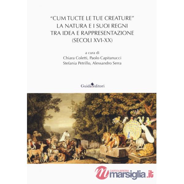 «Cum tucte le tue creature». La natura e i suoi regni tra idea e rappresentazione (secoli XVI-XX)