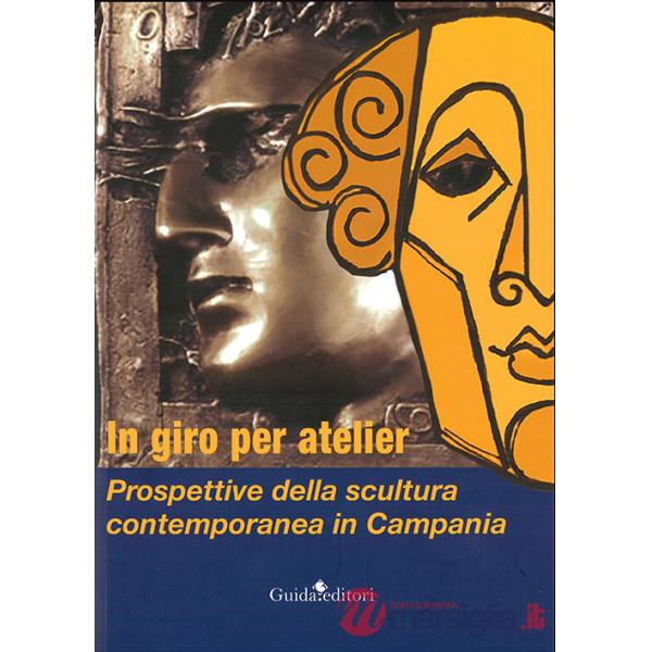In giro per atelier. Prospettive della scultura contemporanea in Campania. Ediz. illustrata