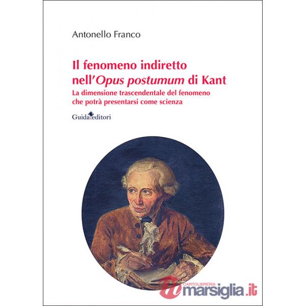 Fenomeno indiretto nell'Opus postumum di Kant. La dimensione trascendentale del fenomeno che potrà presentarsi come scienza (Il)