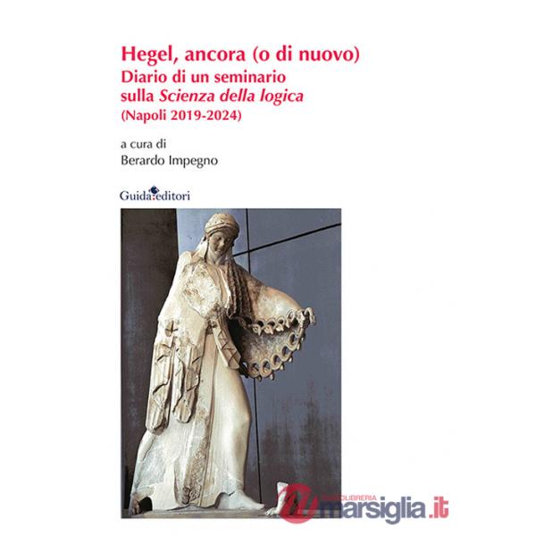 Hegel, ancora (o di nuovo). Diario di un seminario sulla «Scienza della logica» (Napoli 2019-2024). Nuova ediz.